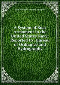 A System of Boat Armament in the United States Navy: Reported to . Bureau of Ordnance and Hydrography