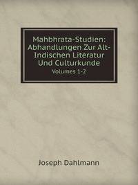 Mahbhrata-Studien: Abhandlungen Zur Alt-Indischen Literatur Und Culturkunde, Volumes 1-2 (German Edition)