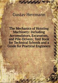 The Mechanics of Hoisting Machinery: Including Accumulators, Excavators, and Pile-Drivers; Text Book for Technical Schools and a Guide for Practical Engineers