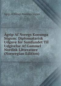 Agrip Af Noregs Konunga Sogum: Diplomatarisk Udgave for Samfundet Til Udgivelse Af Gammel Nordisk Litterature (Norwegian Edition)