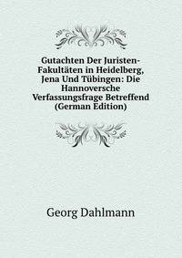 Gutachten Der Juristen-Fakultaten in Heidelberg, Jena Und Tubingen: Die Hannoversche Verfassungsfrage Betreffend (German Edition)