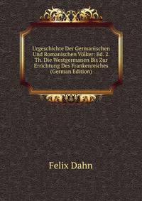 Urgeschichte Der Germanischen Und Romanischen Volker: Bd. 2. Th. Die Westgermanen Bis Zur Errichtung Des Frankenreiches (German Edition)