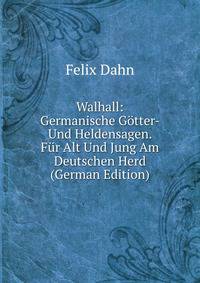 Walhall: Germanische Gotter- Und Heldensagen. Fur Alt Und Jung Am Deutschen Herd (German Edition)