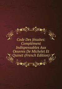 Code Des Jesuites: Complement Indispensables Aux Oeuvres De Michelet Et Quinet (French Edition)