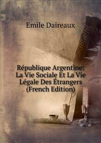 Republique Argentine: La Vie Sociale Et La Vie Legale Des Etrangers (French Edition)
