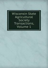 Wisconsin State Agricultural Society Transactions, Volume 1