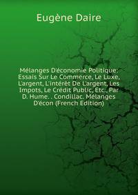 M?langes D'?conomie Politique: Essais Sur Le Commerce, Le Luxe, L'argent, L'int?r?t De L'argent, Les Impots, Le Cr?dit Public, Etc., Par D. Hume. . Condillac. M?langes D'?con (French Edition)