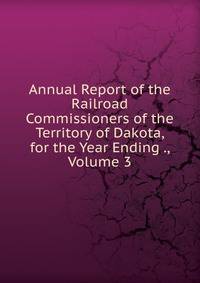 Annual Report of the Railroad Commissioners of the Territory of Dakota, for the Year Ending ., Volume 3