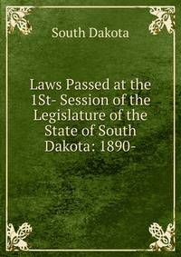 Laws Passed at the 1St- Session of the Legislature of the State of South Dakota: 1890-