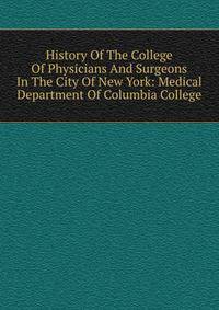History Of The College Of Physicians And Surgeons In The City Of New York: Medical Department Of Columbia College