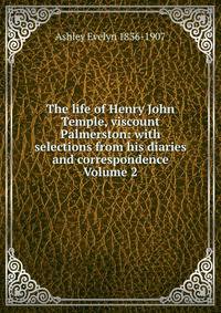 The life of Henry John Temple, viscount Palmerston: with selections from his diaries and correspondence Volume 2