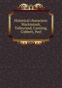 Historical characters: Mackintosh, Talleyrand, Canning, Cobbett, Peel
