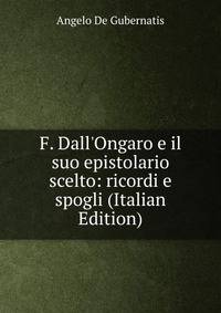 F. Dall'Ongaro e il suo epistolario scelto: ricordi e spogli (Italian Edition)