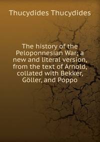 The history of the Peloponnesian War; a new and literal version, from the text of Arnold, collated with Bekker, Goller, and Poppo
