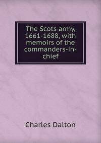The Scots army, 1661-1688, with memoirs of the commanders-in-chief