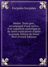 M?d?e. Texte grec, accompagn? d'une notice, d'un argument analytique et de notes explicatives d'apr?s la grande ?dition de Henri Weil (French Edition)