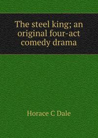 The steel king; an original four-act comedy drama