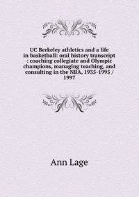 UC Berkeley athletics and a life in basketball: oral history transcript : coaching collegiate and Olympic champions, managing teaching, and consulting in the NBA, 1935-1995 / 1997