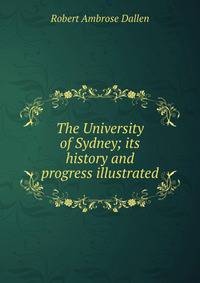 The University of Sydney; its history and progress illustrated