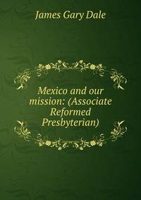Mexico and our mission: (Associate Reformed Presbyterian)