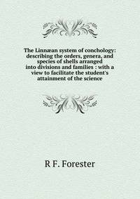 The Linn?an system of conchology: describing the orders, genera, and species of shells arranged into divisions and families : with a view to facilitate the student's attainment of the science