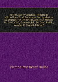 Jurisprudence Generale: Repertoire Methodique Et Alphabetique De Legislation, De Doctrine, Et De Jurisprudence En Matiere De Droit Civil, Commercial, . De Droit Public, Volume 17 (French Edition)