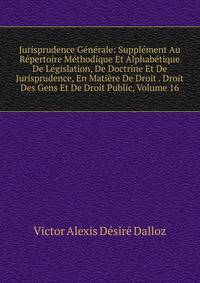 Jurisprudence Generale: Supplement Au Repertoire Methodique Et Alphabetique De Legislation, De Doctrine Et De Jurisprudence, En Matiere De Droit . Droit Des Gens Et De Droit Public, Volume 16