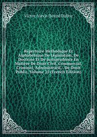 Repertoire Methodique Et Alphabetique De Legislation, De Doctrine Et De Jurisprudence En Matiere De Droit Civil, Commercial, Criminel, Administratif, . De Droit Public, Volume 25 (French Edition)