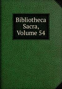 Bibliotheca Sacra, Volume 54