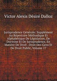 Jurisprudence Generale: Supplement Au Repertoire Methodique Et Alphabetique De Legislation, De Doctrine Et De Jurisprudence, En Matiere De Droit . Droit Des Gens Et De Droit Public, Volume 17