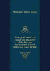 An exposition of the causes and character of the late war between the United States and Great-Britain