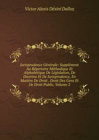 Jurisprudence Generale: Supplement Au Repertoire Methodique Et Alphabetique De Legislation, De Doctrine Et De Jurisprudence, En Matiere De Droit . Droit Des Gens Et De Droit Public, Volume 2