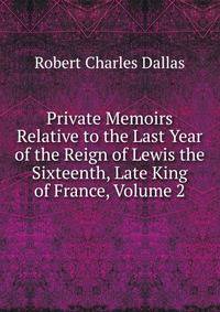 Private Memoirs Relative to the Last Year of the Reign of Lewis the Sixteenth, Late King of France, Volume 2