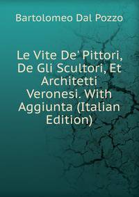 Le Vite De' Pittori, De Gli Scultori, Et Architetti Veronesi. With Aggiunta (Italian Edition)