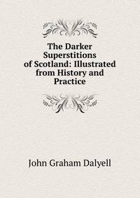 The Darker Superstitions of Scotland: Illustrated from History and Practice
