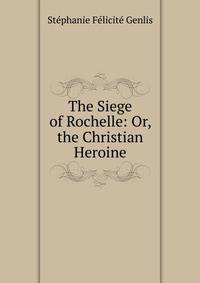 The Siege of Rochelle: Or, the Christian Heroine