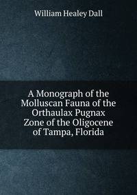A Monograph of the Molluscan Fauna of the Orthaulax Pugnax Zone of the Oligocene of Tampa, Florida