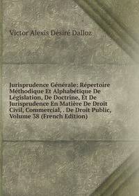 Jurisprudence Generale: Repertoire Methodique Et Alphabetique De Legislation, De Doctrine, Et De Jurisprudence En Matiere De Droit Civil, Commercial, . De Droit Public, Volume 38 (French Edition)