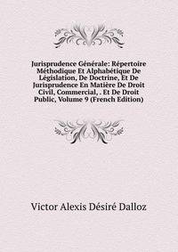 Jurisprudence Generale: Repertoire Methodique Et Alphabetique De Legislation, De Doctrine, Et De Jurisprudence En Matiere De Droit Civil, Commercial, . Et De Droit Public, Volume 9 (French Edition)