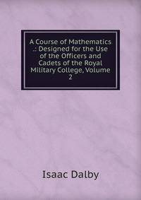 A Course of Mathematics .: Designed for the Use of the Officers and Cadets of the Royal Military College, Volume 2