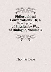 Philosophical Conversations: Or, a New System of Physics, by Way of Dialogue, Volume 3