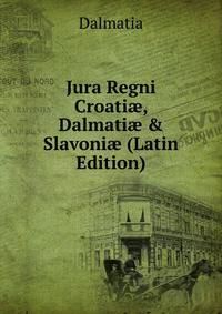 Jura Regni Croati?, Dalmati? &amp; Slavoni? (Latin Edition)
