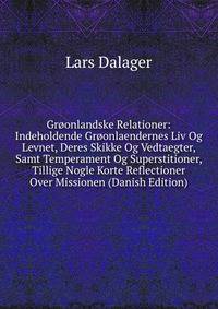 Groonlandske Relationer: Indeholdende Groonlaendernes Liv Og Levnet, Deres Skikke Og Vedtaegter, Samt Temperament Og Superstitioner, Tillige Nogle Korte Reflectioner Over Missionen (Danish Edition)