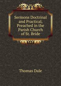 Sermons Doctrinal and Practical, Preached in the Parish Church of St. Bride
