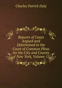 Reports of Cases Argued and Determined in the Court of Common Pleas for the City and County of New York, Volume 15
