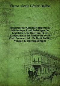 Jurisprudence Generale: Repertoire Methodique Et Alphabetique De Legislation, De Doctrine, Et De Jurisprudence En Matiere De Droit Civil, Commercial, . De Droit Public, Volume 20 (French Edition)