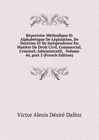 R?pertoire M?thodique Et Alphab?tique De L?gislation, De Doctrine Et De Jurisprudence En Mati?re De Droit Civil, Commercial, Criminel, Administratif, . Volume 44, part 2 (French Edition)