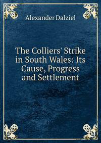 The Colliers' Strike in South Wales: Its Cause, Progress and Settlement