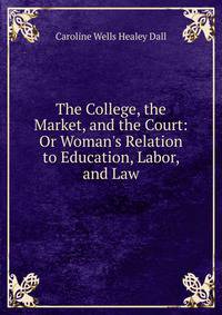 The College, the Market, and the Court: Or Woman's Relation to Education, Labor, and Law