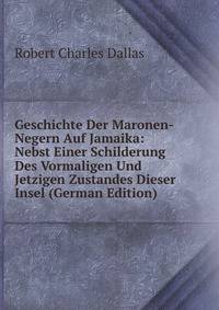 Geschichte Der Maronen-Negern Auf Jamaika: Nebst Einer Schilderung Des Vormaligen Und Jetzigen Zustandes Dieser Insel (German Edition)
